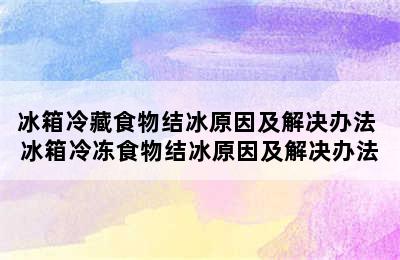 冰箱冷藏食物结冰原因及解决办法 冰箱冷冻食物结冰原因及解决办法